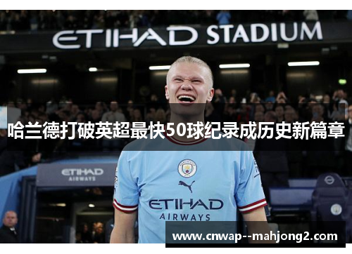 哈兰德打破英超最快50球纪录成历史新篇章