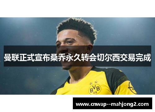 曼联正式宣布桑乔永久转会切尔西交易完成